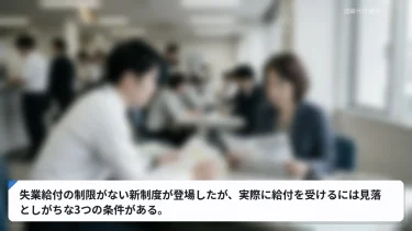 失業給付の制限がない新制度が登場したが、実際に給付を受けるには見落としがちな3つの条件がある。