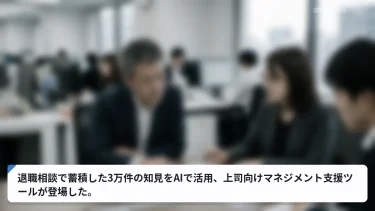 退職相談で蓄積した3万件の知見をAIで活用、上司向けマネジメント支援ツールが登場した。